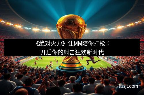 《绝对火力》让MM陪你打枪：开启你的射击狂欢新时代